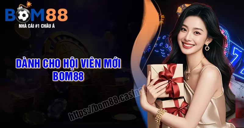 Dành cho thành viên mới - Khuyến mãi chơi cược tại BOM88