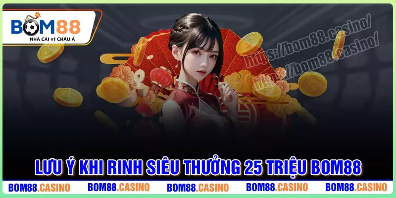 Lưu ý quan trọng khi rinh siêu thưởng 25 triệu tại BOM88