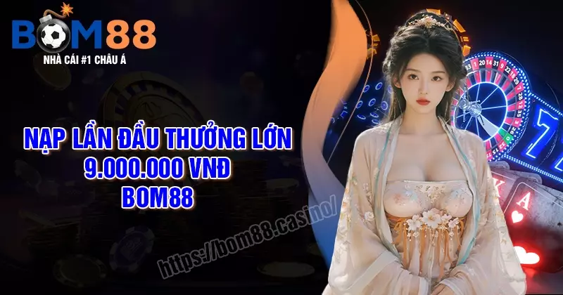 Thưởng 9 triệu VNĐ khi nạp lần đầu - Nạp càng nhiều, thưởng càng lớn
